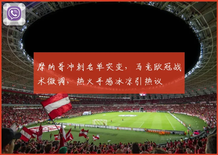 米乐体育官方网站 - 摩纳哥冲刺名单突变，马竞欧冠战术微调，热火手感冰凉引热议